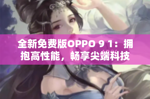 全新免費版OPPO 9 1：擁抱高性能，暢享尖端科技
