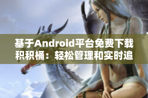 基于Android平臺免費(fèi)下載積積桶：輕松管理和實(shí)時(shí)追蹤您的積累收益