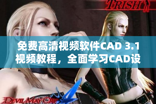免費(fèi)高清視頻軟件CAD 3.1視頻教程，全面學(xué)習(xí)CAD設(shè)計(jì)技巧