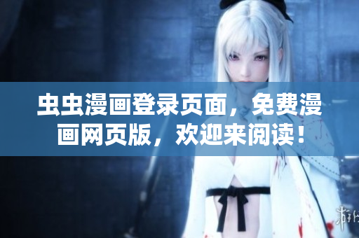 蟲蟲漫畫登錄頁面，免費漫畫網(wǎng)頁版，歡迎來閱讀！