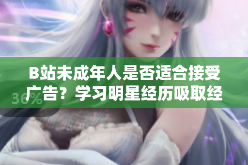 B站未成年人是否適合接受廣告？學(xué)習(xí)明星經(jīng)歷吸取經(jīng)驗(yàn)