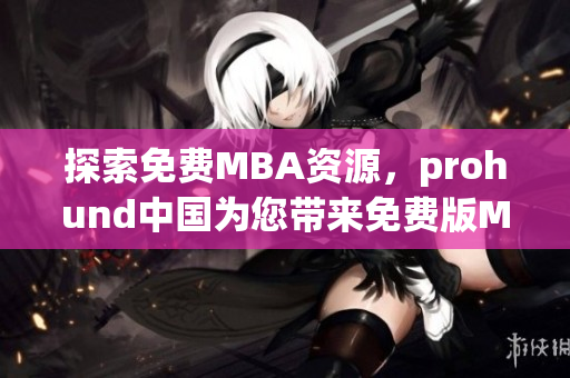 探索免費(fèi)MBA資源，prohund中國(guó)為您帶來(lái)免費(fèi)版MBA智庫(kù)