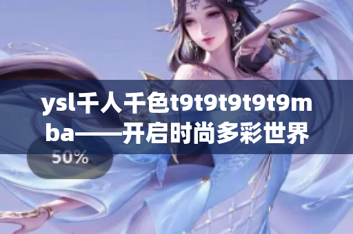 ysl千人千色t9t9t9t9t9mba——開啟時(shí)尚多彩世界