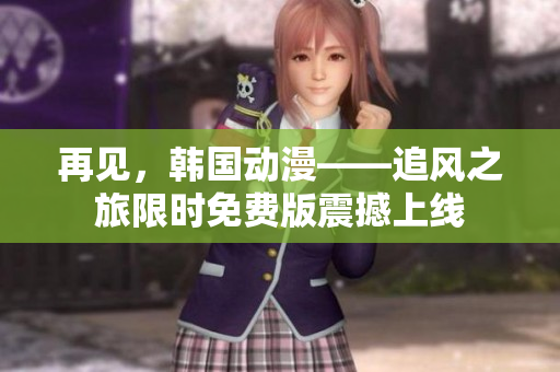 再見，韓國動(dòng)漫——追風(fēng)之旅限時(shí)免費(fèi)版震撼上線