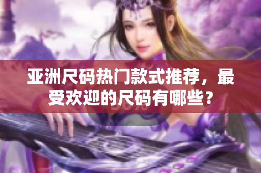 亞洲尺碼熱門款式推薦，最受歡迎的尺碼有哪些？