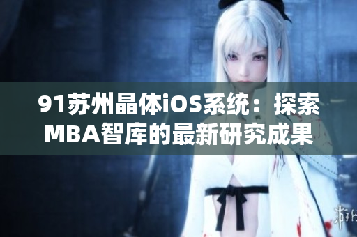 91蘇州晶體iOS系統(tǒng)：探索MBA智庫(kù)的最新研究成果