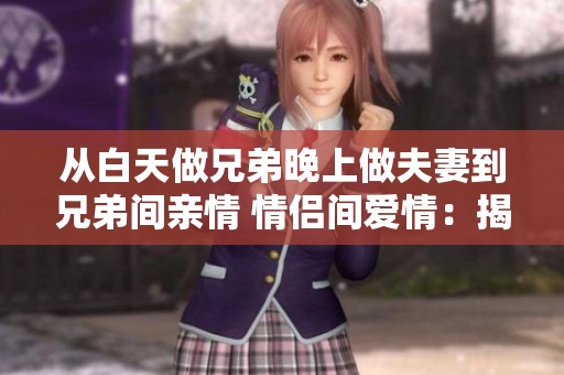 從白天做兄弟晚上做夫妻到兄弟間親情 情侶間愛(ài)情：揭示人際關(guān)系差異