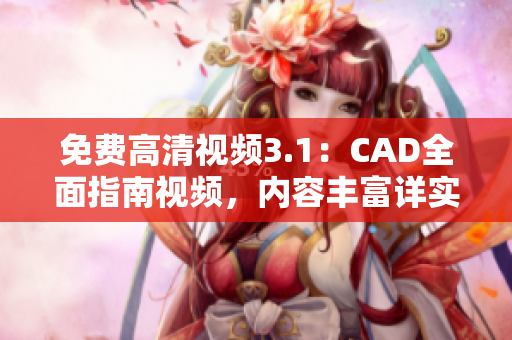 免費(fèi)高清視頻3.1：CAD全面指南視頻，內(nèi)容豐富詳實(shí)