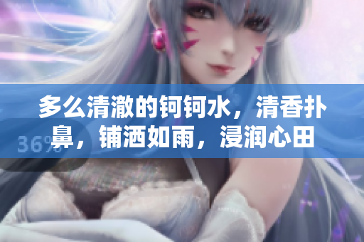 多么清澈的鈳鈳水，清香撲鼻，鋪灑如雨，浸潤(rùn)心田