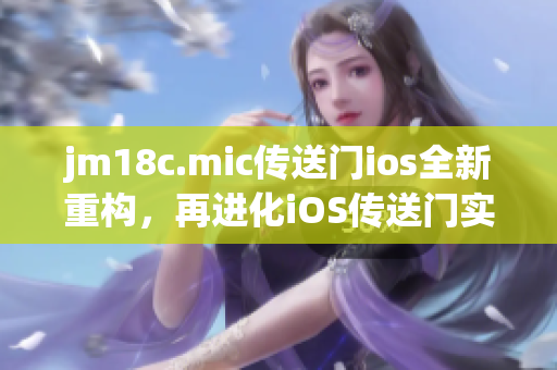 jm18c.mic傳送門ios全新重構(gòu)，再進(jìn)化iOS傳送門實(shí)驗(yàn)室