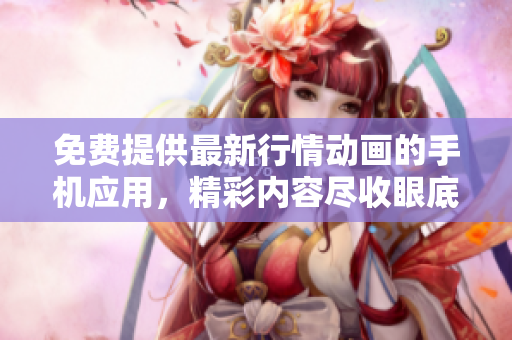 免費(fèi)提供最新行情動(dòng)畫(huà)的手機(jī)應(yīng)用，精彩內(nèi)容盡收眼底