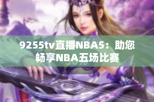 9255tv直播NBA5：助您暢享NBA五場(chǎng)比賽