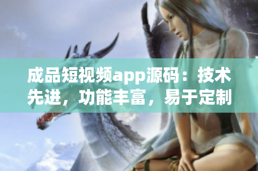 成品短視頻app源碼：技術(shù)先進(jìn)，功能豐富，易于定制，助力您快速搭建個(gè)性化短視頻平臺(tái)