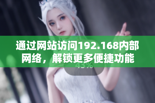 通過(guò)網(wǎng)站訪問(wèn)192.168內(nèi)部網(wǎng)絡(luò)，解鎖更多便捷功能