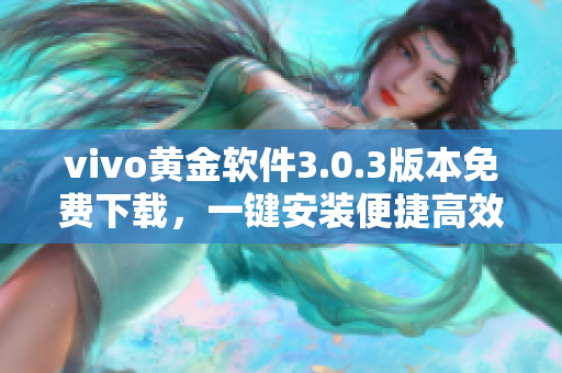 vivo黃金軟件3.0.3版本免費(fèi)下載，一鍵安裝便捷高效