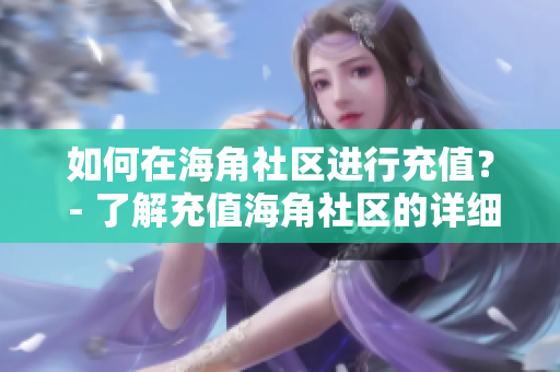 如何在海角社區(qū)進行充值？ - 了解充值海角社區(qū)的詳細步驟