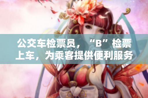 公交車檢票員，“B”檢票上車，為乘客提供便利服務(wù)