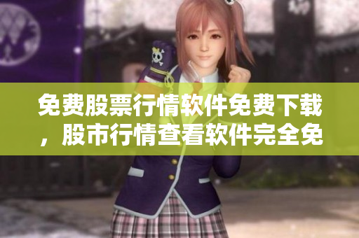 免費(fèi)股票行情軟件免費(fèi)下載，股市行情查看軟件完全免費(fèi)獲取