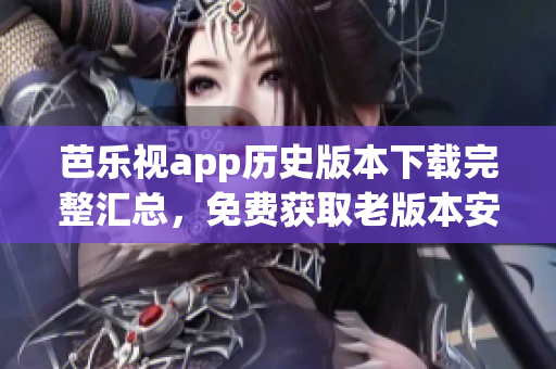 芭樂(lè)視app歷史版本下載完整匯總，免費(fèi)獲取老版本安裝包