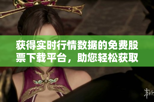 獲得實時行情數(shù)據(jù)的免費股票下載平臺，助您輕松獲取市場動向