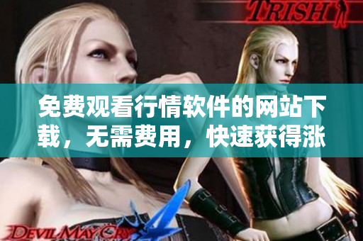 免費(fèi)觀看行情軟件的網(wǎng)站下載，無需費(fèi)用，快速獲得漲跌走勢數(shù)據(jù)