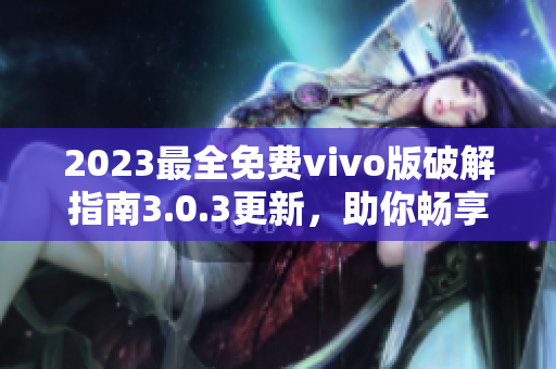 2023最全免費vivo版破解指南3.0.3更新，助你暢享更多功能