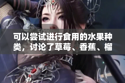 可以嘗試進行食用的水果種類，討論了草莓、香蕉、榴蓮和絲瓜是否適宜十八歲年齡段人群食用