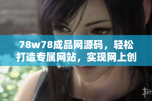 78w78成品網(wǎng)源碼，輕松打造專屬網(wǎng)站，實(shí)現(xiàn)網(wǎng)上創(chuàng)業(yè)夢想
