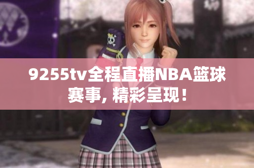 9255tv全程直播NBA籃球賽事, 精彩呈現(xiàn)！