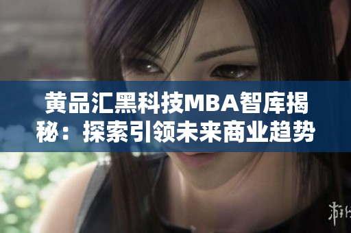 黃品匯黑科技MBA智庫(kù)揭秘：探索引領(lǐng)未來(lái)商業(yè)趨勢(shì)的黑科技知識(shí)