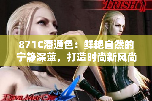 871C潘通色：鮮艷自然的寧靜深藍(lán)，打造時(shí)尚新風(fēng)尚