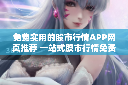 免費實用的股市行情APP網(wǎng)頁推薦 一站式股市行情免費查詢和實時資訊