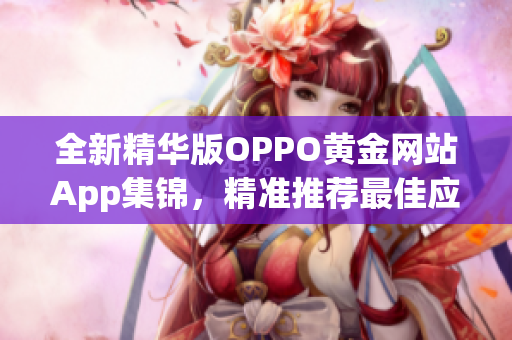 全新精華版OPPO黃金網站App集錦，精準推薦最佳應用大全