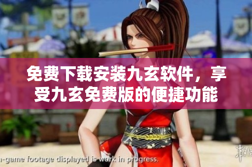 免費(fèi)下載安裝九玄軟件，享受九玄免費(fèi)版的便捷功能