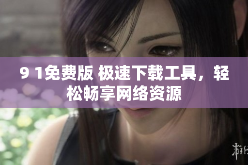 9 1免費(fèi)版 極速下載工具，輕松暢享網(wǎng)絡(luò)資源