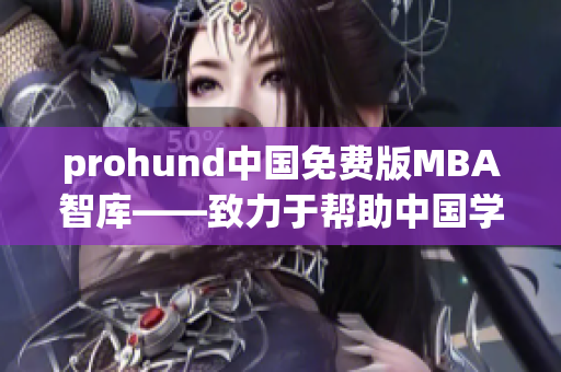 prohund中國免費版MBA智庫——致力于幫助中國學(xué)員走向商業(yè)成功