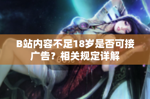 B站內(nèi)容不足18歲是否可接廣告？相關(guān)規(guī)定詳解