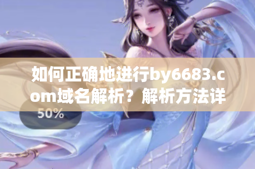 如何正確地進(jìn)行by6683.com域名解析？解析方法詳解！
