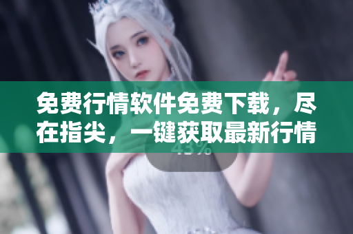 免費(fèi)行情軟件免費(fèi)下載，盡在指尖，一鍵獲取最新行情數(shù)據(jù)