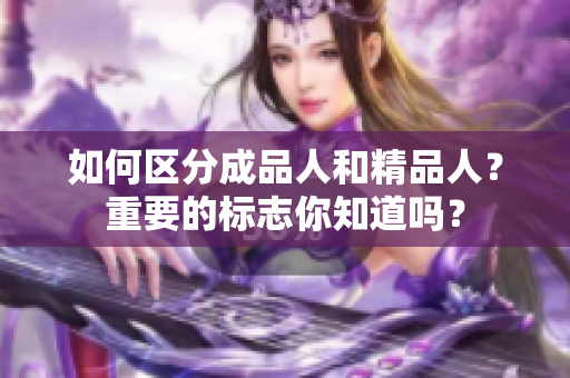 如何區(qū)分成品人和精品人？重要的標(biāo)志你知道嗎？
