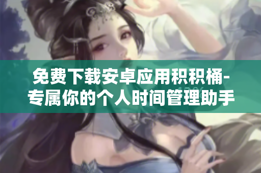 免費下載安卓應(yīng)用積積桶-專屬你的個人時間管理助手