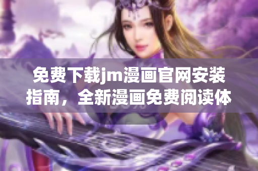 免費(fèi)下載jm漫畫官網(wǎng)安裝指南，全新漫畫免費(fèi)閱讀體驗(yàn)助你暢享無限精彩內(nèi)容