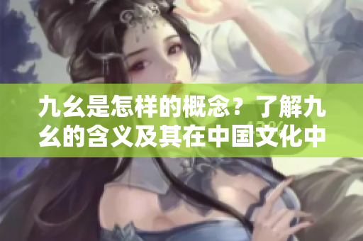 九幺是怎樣的概念？了解九幺的含義及其在中國文化中的重要性