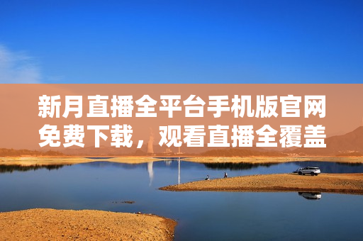 新月直播全平臺(tái)手機(jī)版官網(wǎng)免費(fèi)下載，觀看直播全覆蓋