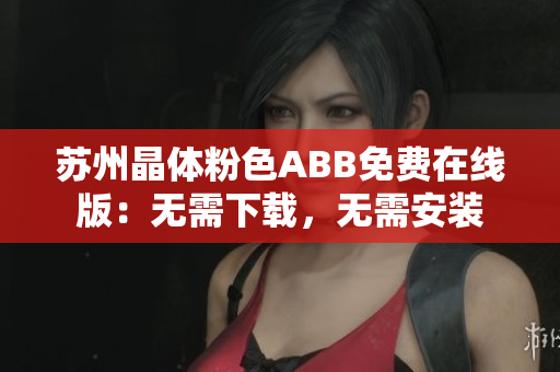 蘇州晶體粉色ABB免費(fèi)在線版：無需下載，無需安裝