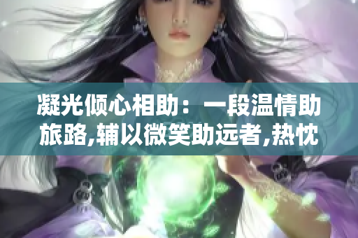 凝光傾心相助：一段溫情助旅路,輔以微笑助遠者,熱忱指路，如助自己。