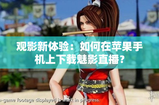 觀影新體驗(yàn)：如何在蘋果手機(jī)上下載魅影直播？