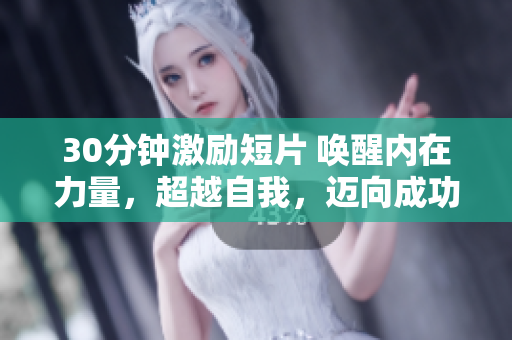 30分鐘激勵短片 喚醒內(nèi)在力量，超越自我，邁向成功