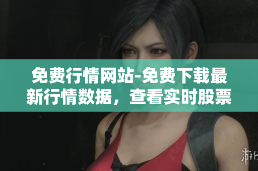 免費(fèi)行情網(wǎng)站-免費(fèi)下載最新行情數(shù)據(jù)，查看實(shí)時(shí)股票行情