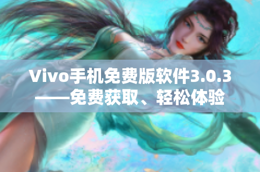 Vivo手機免費版軟件3.0.3——免費獲取、輕松體驗